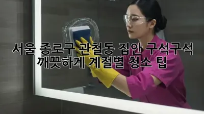 서울 종로구 관철동 집안 구석구석 깨끗하게! 계절별 청소 팁